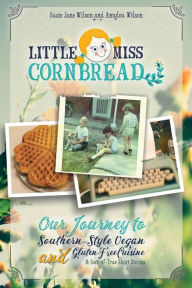Little Miss Cornbread: Our Journey to Southern-Style Vegan and Gluten-Free Cuisine & Sort-of-True Short Stories Susie Jane Wilson Author