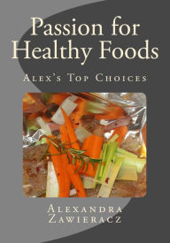 Passion for Healthy Foods - Alex's Top Choices Alexandra Zawieracz Author