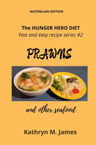 The HUNGER HERO DIET - Fast and easy recipe series #2: PRAWNS and other seafood (The Hunger Hero Diet series) Kathryn M. James Author
