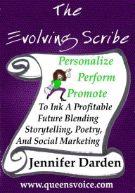 The Evolving Scribe - Personalize Perform Promote To Ink A Profitable Future Blending Storytelling , Poetry, And Social Marketing Darden Author