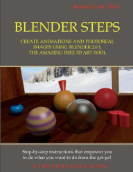 Blender Steps: Create Animations and Photoreal Images Using Blender 2.63, the Amazing Free 3D Art Tool Richard Crist Ph.D. Author