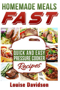 Homemade Meals Fast: Quick and Easy Electric Pressure Cooker Recipes Louise Davidson Author