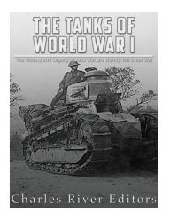 The Tanks of World War I: The History and Legacy of Tank Warfare during the Great War Charles River Editors Author
