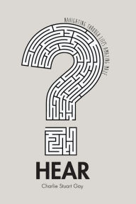 Hear: Navigating Life's Amazing Maze Charlie Stuart Gay Author