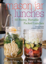 Mason Jar Lunches: 50 Pretty, Portable Packed Lunches (Including) Delicious Soups, Salads, Pastas and More Jessica Harlan Author