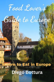 Food Lover's Guide to Europe: Where to Eat in Europe Diego Bottura Author