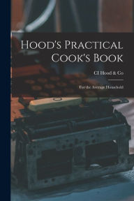 Hood's Practical Cook's Book: For the Average Household CI Hood & Co. Author