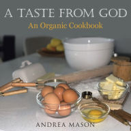 A Taste from God: An Organic Cookbook Andrea Mason Author