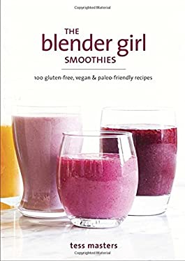 The Blender Girl Smoothies : 100 Gluten-Free, Vegan, and Paleo-Friendly Recipes by Tess Masters