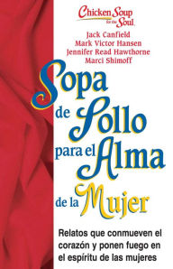 Sopa de Pollo para Alma de la Mujer: Relatos que conmueven el coraz�n y ponen fuego en el esp�ritu de las mujeres Jack Canfield Author