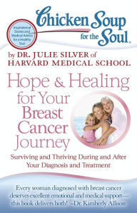 Chicken Soup for the Soul: Hope & Healing for Your Breast Cancer Journey: Surviving and Thriving During and After Your Diagnosis and Treatment Dr. Jul