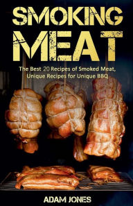 Smoking Meat: The Best 20 Recipes of Smoked Meat, Unique Recipes for Unique BBQ Adam Jones Author