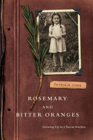 Rosemary and Bitter Oranges: Growing Up in a Tuscan Kitchen Patrizia Chen Author