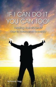 IF I CAN DO IT, YOU CAN TOO: 20 true, graphic, emotional and inspirational stories of how to overcome adversity Antony Stagg Author