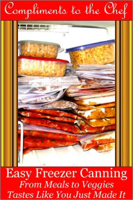 Easy Freezer Canning - From Meals to Veggies - Tastes Like You Just Made It Compliments to the Chef Author