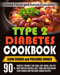 Type 2 Diabetes Cookbook: SLOW COOKER and PRESSURE COOKER - 90+ Diabetic-Friendly Low Carb, Low-sugar, Low-Fat, High Protein Chicken, Beef, Pork and V
