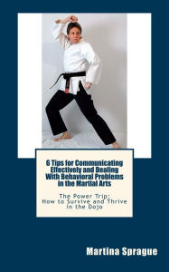 6 Tips for Communicating Effectively and Dealing with Behavioral Problems in the Martial Arts Martina Sprague Author