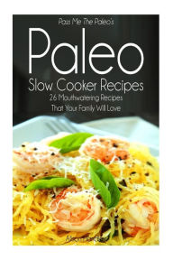 Pass Me The Paleo's Paleo Slow Cooker Recipes: 26 Mouthwatering Recipes That Your Family Will Love! Alison Handley Author