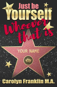 Just Be Your Self: Whoever That Is! Carolyn Franklin M.A. Author