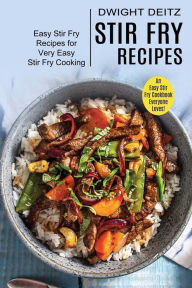 Stir Fry Recipes: Easy Stir Fry Recipes for Very Easy Stir Fry Cooking (An Easy Stir Fry Cookbook Everyone Loves!) Dwight Deitz Author