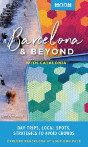 Moon Barcelona & Beyond: With Catalonia: Day Trips, Local Spots, Strategies to Avoid Crowds Carol Moran Author