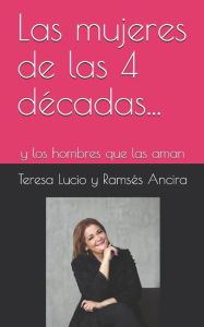 Las mujeres de las 4 décadas...: y los hombres que las aman Teresa Lucio Author
