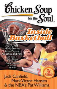 Chicken Soup for the Soul: Inside Basketball: 101 Great Hoop Stories from Players, Coaches, and Fans Jack Canfield Author