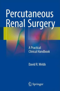 Percutaneous Renal Surgery: A Practical Clinical Handbook David R Webb Author