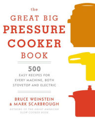 The Great Big Pressure Cooker Book: 500 Easy Recipes for Every Machine, Both Stovetop and Electric: A Cookbook Bruce Weinstein Author