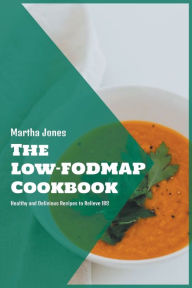 The Low-FODMAP Cookbook: Healthy and Delicious Recipes to Relieve IBS Martha Jones Author