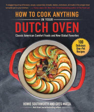 How to Cook Anything in Your Dutch Oven: Classic American Comfort Foods and New Global Favorites Howie Southworth Author