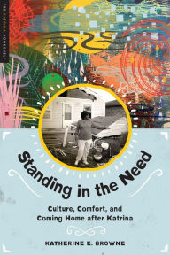 Standing in the Need: Culture, Comfort, and Coming Home After Katrina Katherine E. Browne Author