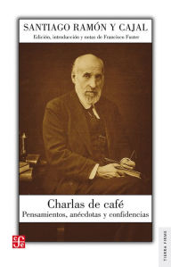 Charlas de café: Pensamientos, anécdotas y confidencias Santiago Ramón y Cajal Author