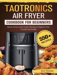 TaoTronics Air Fryer Cookbook For Beginners: 550+ Quick, Savory and Creative Recipes to Impress Your Friends and Family Jerry Steward Author