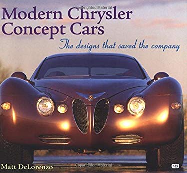 Modern Chrysler Concept Cars : The Designs That Saved the Company by Matt DeLorenzo