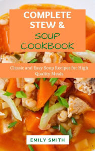 Complete Stew & Soup Cookbook: Classic and Easy Soup Recipes for High Quality Meals Emily Smith Author
