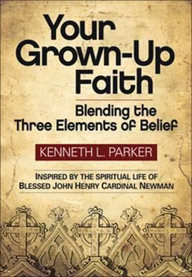 Your Grown-Up Faith : Blending the Three Elements of Belief by John Henry, Parker, Kenneth L. Newman