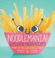 Noodlemania!: 50 Playful Pasta Recipes Melissa Barlow Author