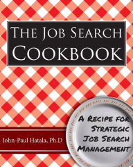 The Job Search Cookbook: A Recipe for Strategic Job Search Management John-Paul Hatala Author