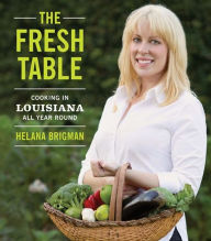 The Fresh Table: Cooking in Louisiana All Year Round Helana Brigman Author