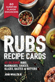Rubs Recipe Cards: 60 Delicious Marinades, Sauces, Seasonings, Glazes & Bastes John Whalen III Author