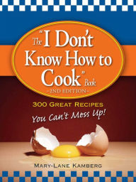 The I Don't Know How to Cook Book: 300 Great Recipes You Can't Mess Up! MaryLane Kamberg Author