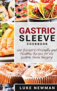 Gastric Sleeve Cookbook: 100 Bariatric-Friendly and Healthy Recipes for the Gastric Sleeve Surgery Luke Newman Author