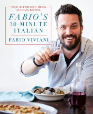 Fabio's 30-Minute Italian: Over 100 Fabulous, Quick and Easy Recipes Fabio Viviani Author