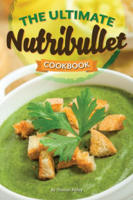 The Ultimate Nutribullet Cookbook: Nutribullet Recipe Book for Better Health and Well-Being Thomas Kelley Author