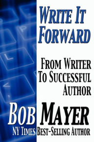 Write It Forward: From Writer to Successful Author Bob Mayer Author