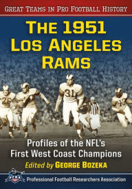 The 1951 Los Angeles Rams: Profiles of the NFL's First West Coast Champions George Bozeka Editor