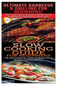 Ultimate Barbecue and Grilling for Beginners & Slow Cooking Guide for Beginners Claire Daniels Author