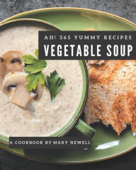 Ah! 365 Yummy Vegetable Soup Recipes: Not Just a Yummy Vegetable Soup Cookbook! Mary Newell Author