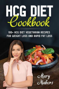 HCG Diet Cookbook: 100+ HCG Diet Vegetarian Recipes for Weight Loss and Rapid Fat Loss Mary Nabors Author